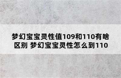 梦幻宝宝灵性值109和110有啥区别 梦幻宝宝灵性怎么到110